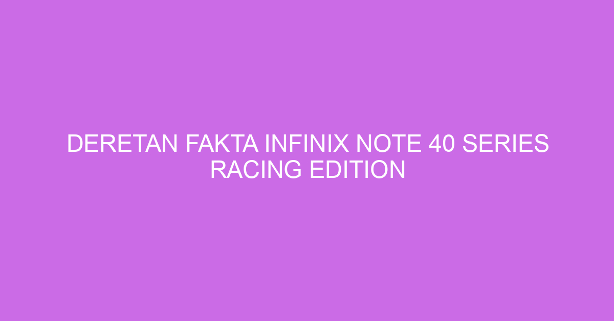 Deretan Fakta Infinix Note 40 Series Racing Edition