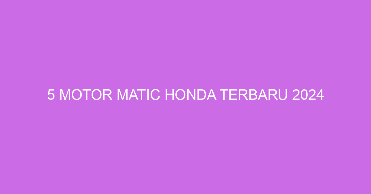 5 Motor Matic Honda Terbaru 2024