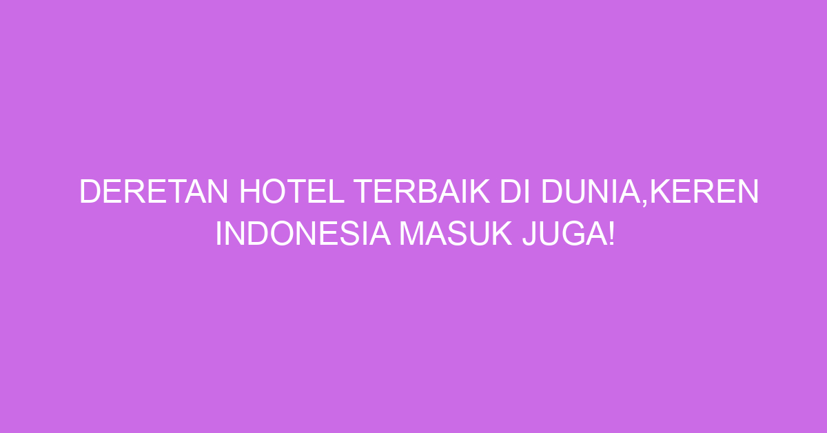 Deretan Hotel Terbaik di Dunia,Keren Indonesia Masuk Juga!