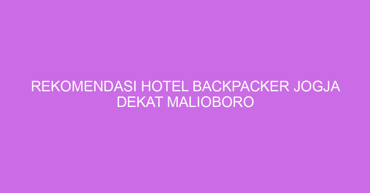 Rekomendasi Hotel Backpacker Jogja Dekat Malioboro