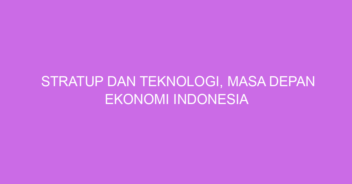 Stratup dan Teknologi, Masa Depan Ekonomi Indonesia